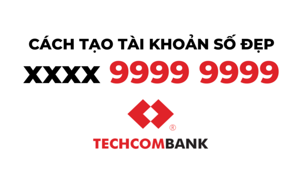 Hướng dẫn chi tiết cách tạo tài khoản số đẹp Techcombank miễn phí xxxx 9999 9999